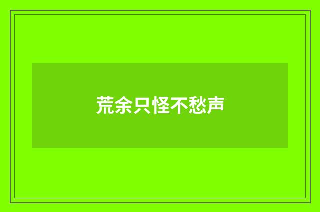 荒余只怪不愁声