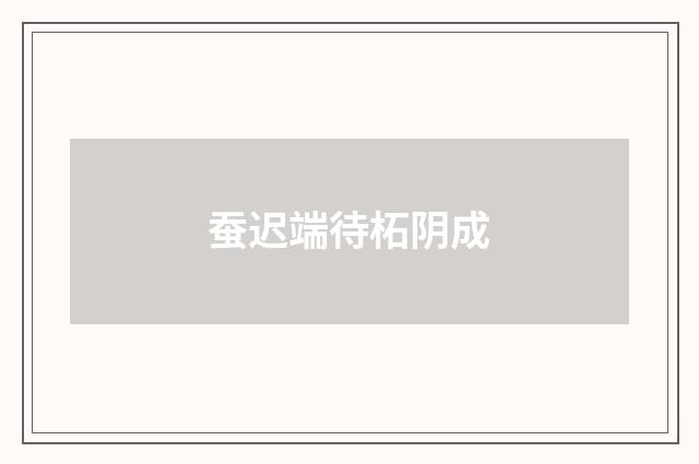 蚕迟端待柘阴成