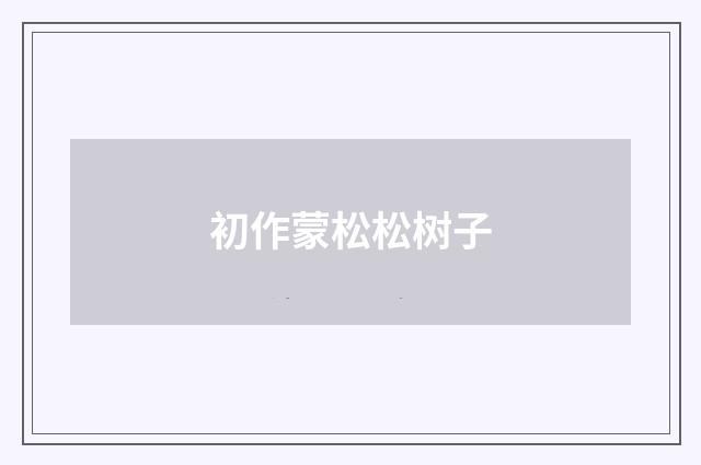 初作蒙松松树子