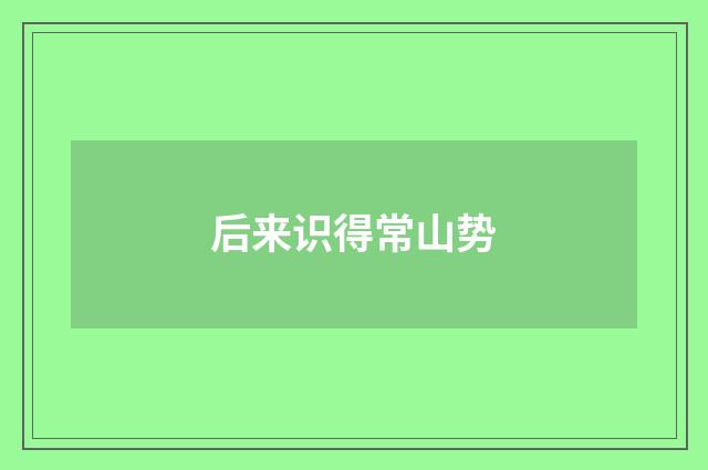 后来识得常山势
