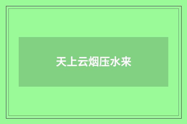 天上云烟压水来