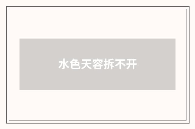 水色天容拆不开
