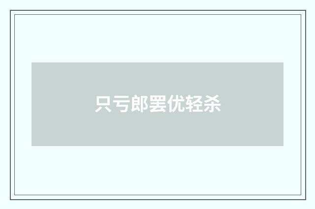 只亏郎罢优轻杀