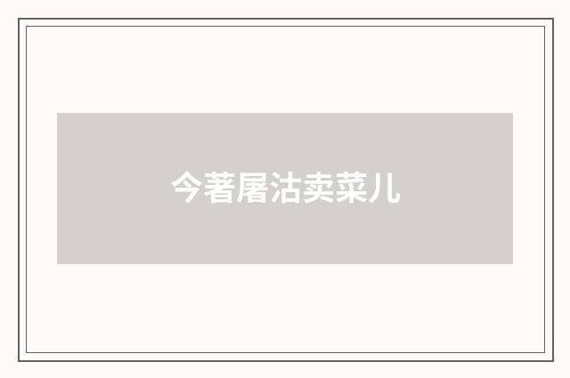 今著屠沽卖菜儿
