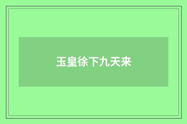 玉皇徐下九天来