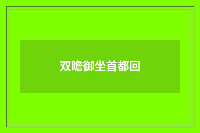 双瞻御坐首都回