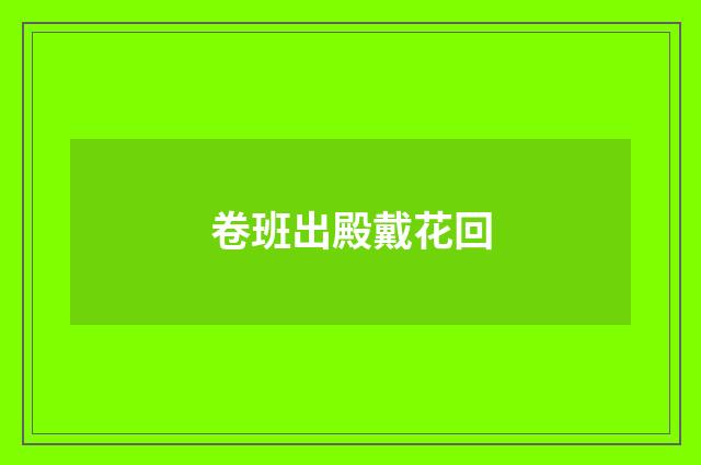 卷班出殿戴花回