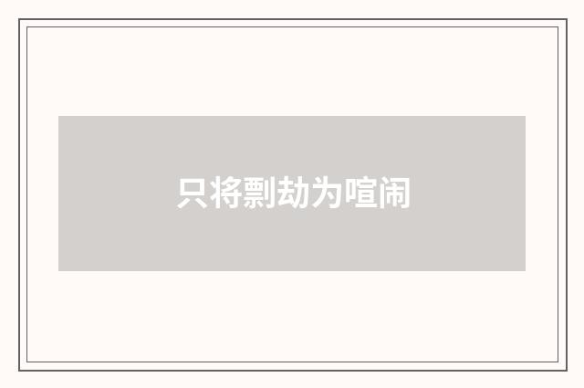 只将剽劫为喧闹