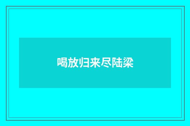 喝放归来尽陆梁
