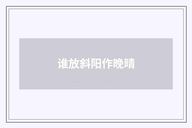 谁放斜阳作晚晴