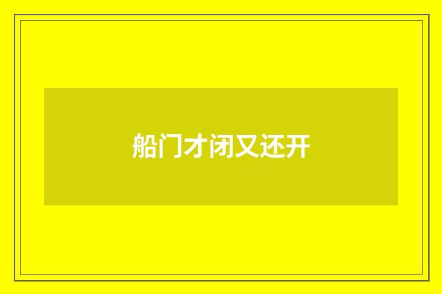 船门才闭又还开