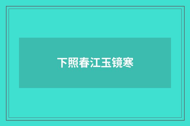 下照春江玉镜寒