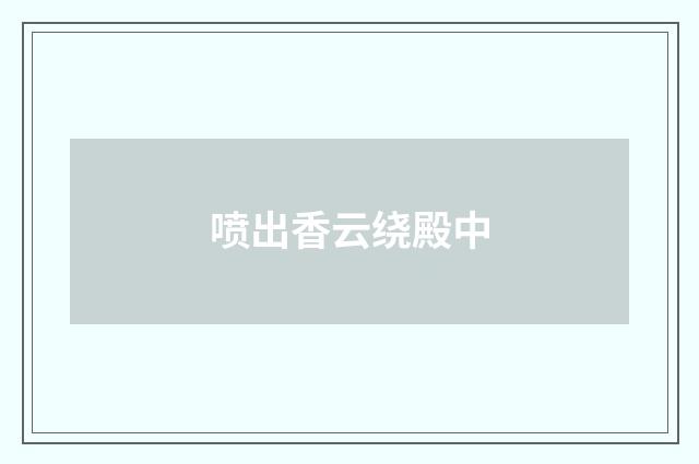 喷出香云绕殿中