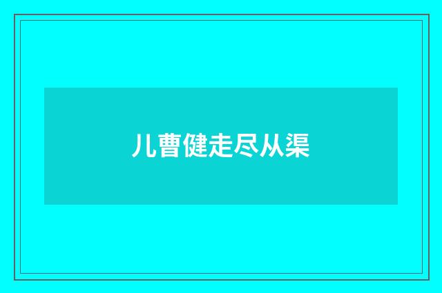 儿曹健走尽从渠