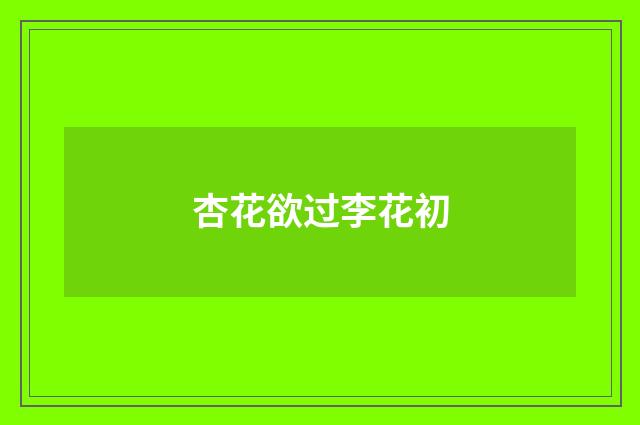 杏花欲过李花初