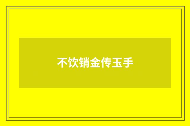 不饮销金传玉手