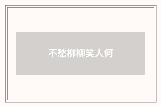 不愁柳柳笑人何