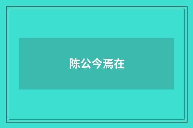 陈公今焉在