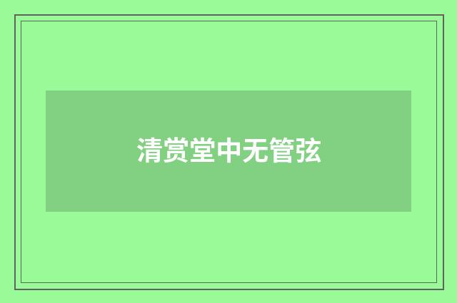 清赏堂中无管弦