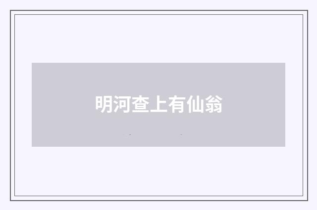明河查上有仙翁