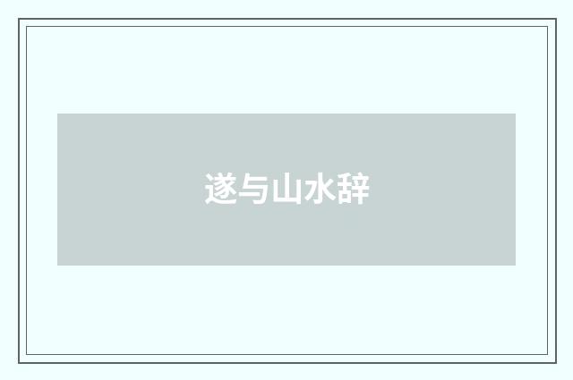遂与山水辞
