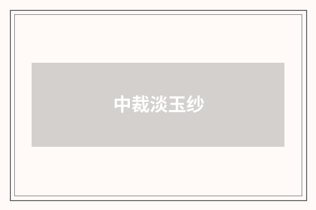 中裁淡玉纱