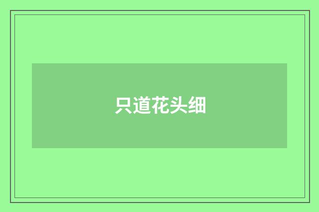 只道花头细