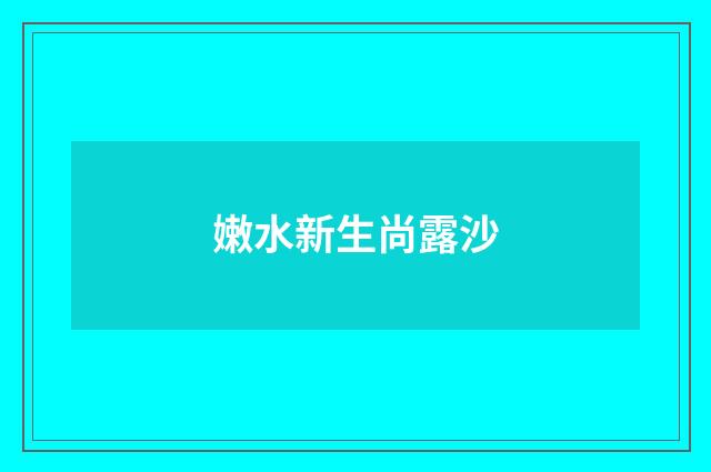 嫩水新生尚露沙