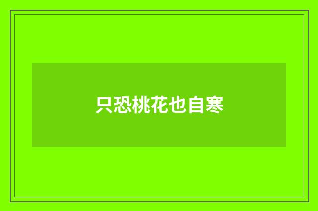 只恐桃花也自寒