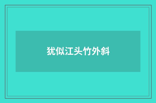 犹似江头竹外斜
