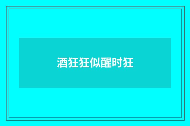 酒狂狂似醒时狂