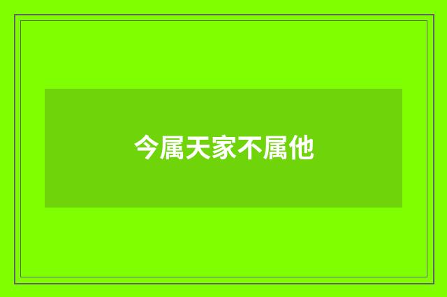 今属天家不属他