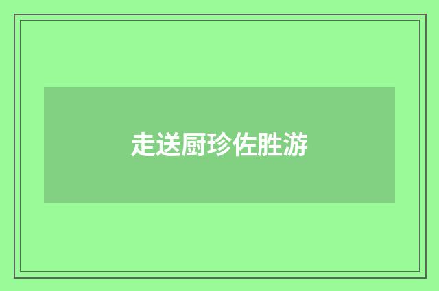走送厨珍佐胜游