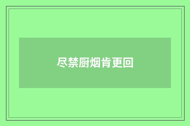 尽禁厨烟肯更回