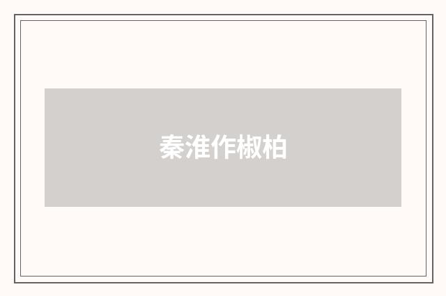 秦淮作椒柏