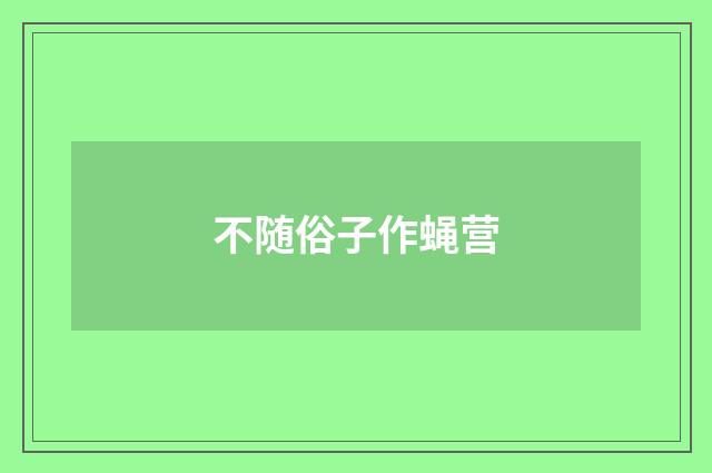 不随俗子作蝇营