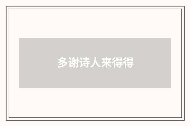 多谢诗人来得得
