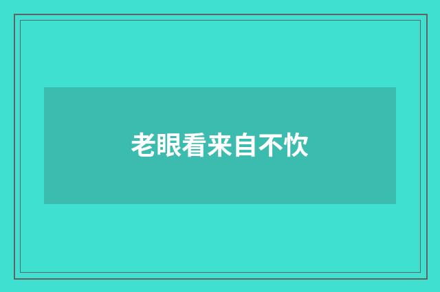 老眼看来自不忺