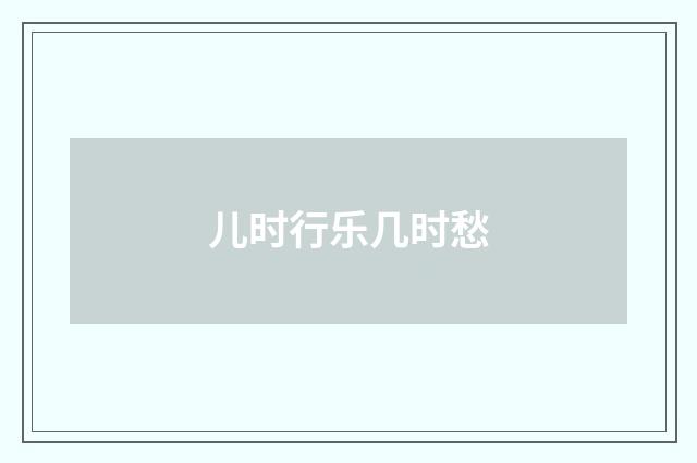 儿时行乐几时愁