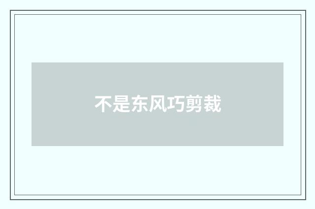 不是东风巧剪裁