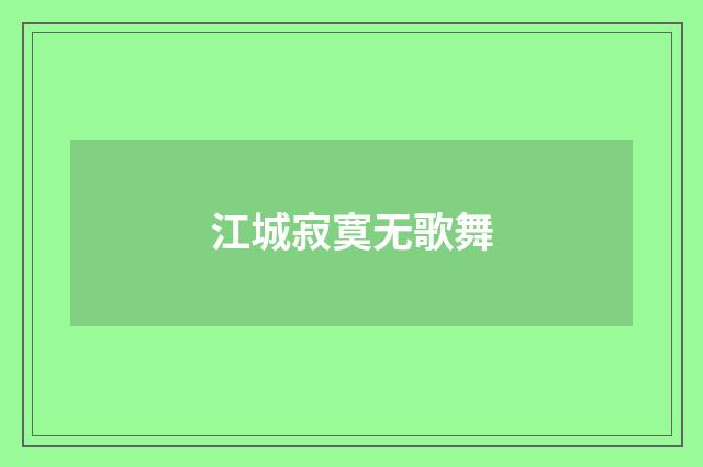 江城寂寞无歌舞