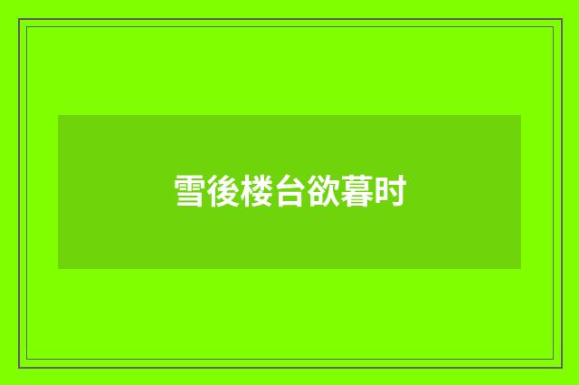 雪後楼台欲暮时