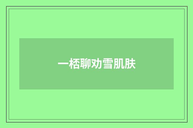 一桮聊劝雪肌肤