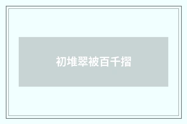 初堆翠被百千摺