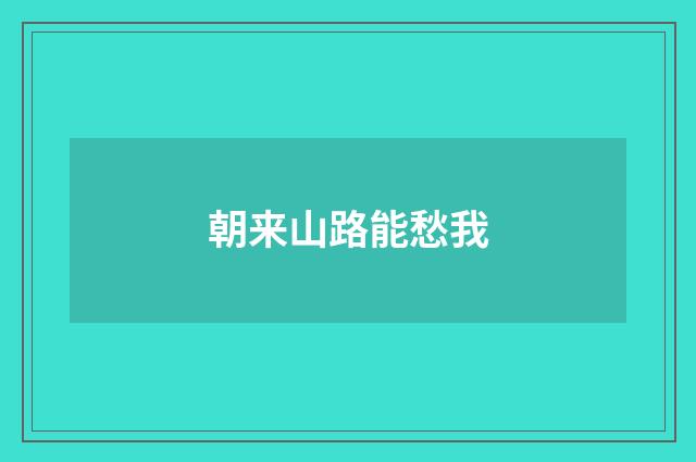 朝来山路能愁我