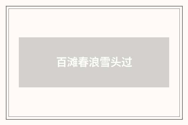 百滩春浪雪头过