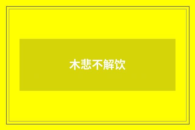 木悲不解饮