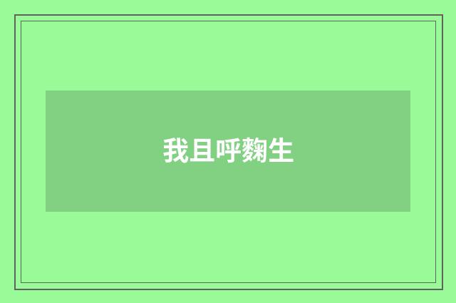 我且呼麴生