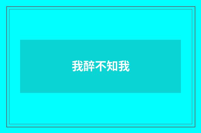 我醉不知我