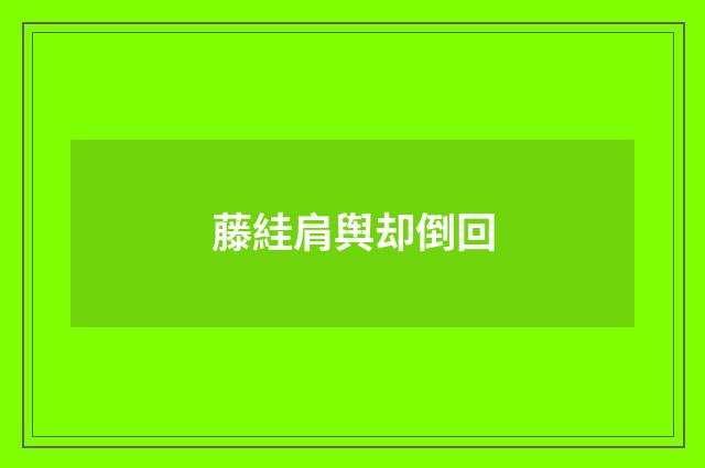 藤絓肩舆却倒回